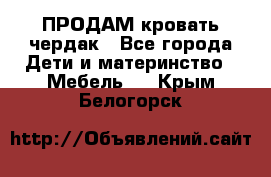 ПРОДАМ кровать чердак - Все города Дети и материнство » Мебель   . Крым,Белогорск